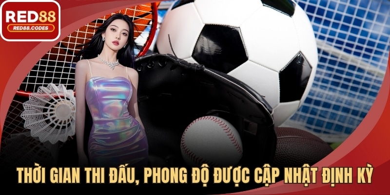 Thời gian thi đấu, phong độ được cập nhật định kỳ